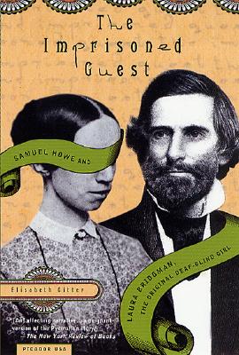 The Imprisoned Guest: Samuel Howe and Laura Bridgman, The Original Deaf-Blind Girl