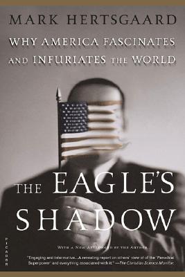 The Eagle's Shadow: Why America Fascinates and Infuriates the World