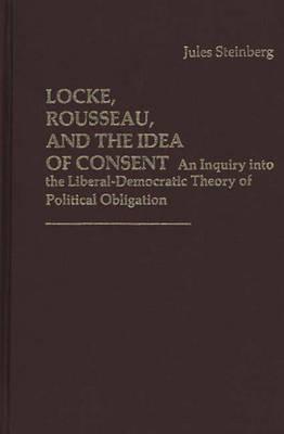Locke, Rousseau, and the Idea of Consent: An Inquiry into the Liberal-Democratic Theory of Political Obligation (Contributions in Political Science)