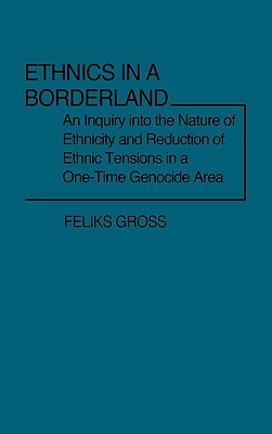 Ethnics in a Borderland: An Inquiry into the Nature of Ethnicity and Reduction of Ethnic Tensions in a One-Time Genocide Area (Contributions in Sociology)
