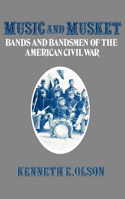 Music & Musket: Bands & Bandsmen of the American Civil War.
