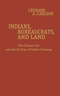 Indians, Bureaucrats, and Land: The Dawes Act and the Decline of Indian Farming (Contributions in Economics and Economic History)