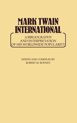 Mark Twain International: A Bibliography and Interpretation of His Worldwide Popularity