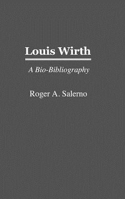 Louis Wirth: A Bio-Bibliography (Bibliographies and Indexes in American Literature)