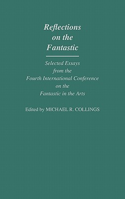 Reflections on the Fantastic: Selected Essays from the Fourth International Conference on the Fantastic in the Arts [Contributions to the Study of Science Fiction and Fantasy No. 24]