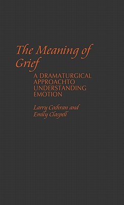 The Meaning of Grief: A Dramaturgical Approach to Understanding Emotion (Contributions in Psychology)