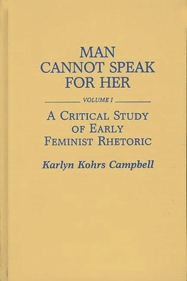 Man Cannot Speak for Her Volume I; A Critical Study of Early Feminist Rhetoric