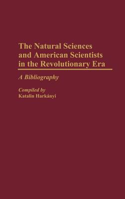 The Natural Sciences and American Scientists in the Revolutionary Era: A Bibliography (Bibliographies and Indexes in American History)