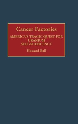 Cancer Factories: America's Tragic Quest for Uranium Self-Sufficiency (Contributions in Medical Studies)