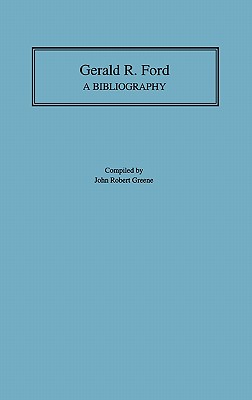 Gerald R. Ford: A Bibliography [Bibliographies of the Presidents of the United States, No. 37]