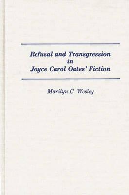 Refusal and Transgression in Joyce Carol Oates' Fiction: (Contributions in Women's Studies)