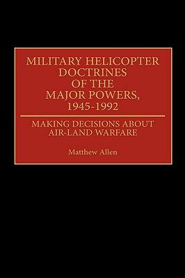 Military Helicopter Doctrines of the Major Powers, 1945-1992: Making Decisions about Air-Land Warfare (Contributions in Military Studies)