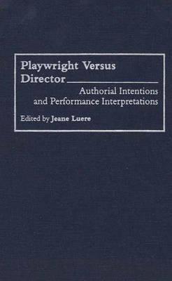 Playwright versus Director: Authorial Intentions and Performance Interpretations (Contributions in Drama and Theatre Studies)