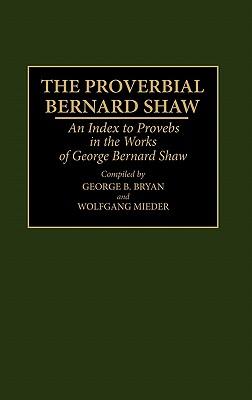 Image for The Proverbial Bernard Shaw: An Index to Proverbs in the Works of George Bernard Shaw (Bibliographies and Indexes in World Literature)