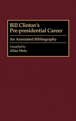 Bill Clinton's Pre-Presidential Career: An Annotated Bibliography [Bibliographies and Indexes in American History No. 27]