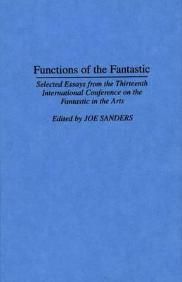 FUNCTIONS OF THE FANTASTIC: SELECTED ESSAYS FROM THE THIRTEENTH INTERNATIONAL CONFERENCE ON THE FANTASTIC IN THE ARTS