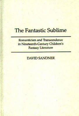 The Fantastic Sublime: Romanticism and Transcendence in Nineteenth-Century Children's Fantasy Literature (Contribution to the Study of Science Fiction)