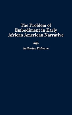 The Problem of Embodiment in Early African American Narrative: (Contributions in Afro-American and African Studies)