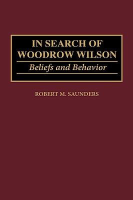 In Search of Woodrow Wilson: Beliefs and Behavior (Contributions to the Study of World History)