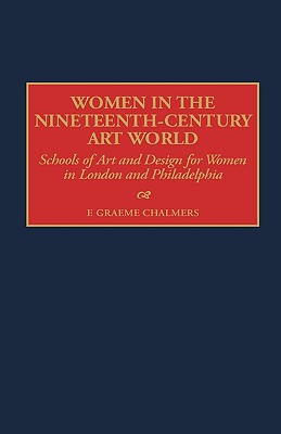 Women in the Nineteenth-Century Art World: Schools of Art and Design for Women in London and Philadelphia (Contributions to the Study of Art and Architecture,)
