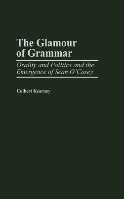 GLAMOUR OF GRAMMAR: ORALITY AND POLITICS AND THE EMERGENCE OF SEAN O'CASEY - CONTRIBUTIONS IN DRAMA & THEATRE STUDIES #92