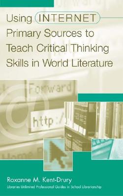 Using Internet Primary Sources to Teach Critical Thinking Skills in World Literature (Libraries Unlimited Professional Guides in School Librarianship)