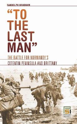 To the Last Man: The Battle for Normandy's Cotentin Peninsula and Brittany.