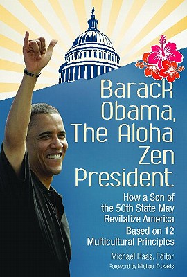 Barack Obama, The Aloha Zen President: How a Son of the 50th State May Revitalize America Based on 12 Multicultural Principles