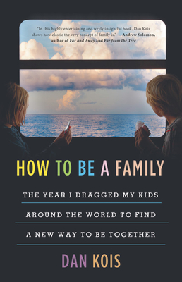 Image for How to Be a Family: The Year I Dragged My Kids Around the World to Find a New Way to Be Together