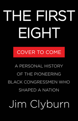 First Eight : A Personal History of the Pioneering Black Congressmen Who Shaped a Nation