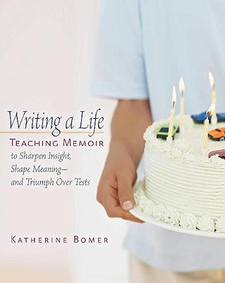 Writing a Life: Teaching Memoir to Sharpen Insight, Shape Meaning--and Triumph Over Tests
