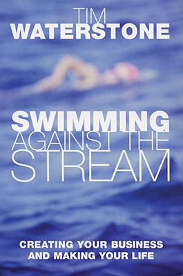 Swimming Against the Stream: Creating Your Business and Making Your Life Waterstone, Tim