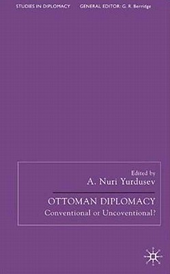 Ottoman Diplomacy: Conventional or Unconventional (Studies in Diplomacy)