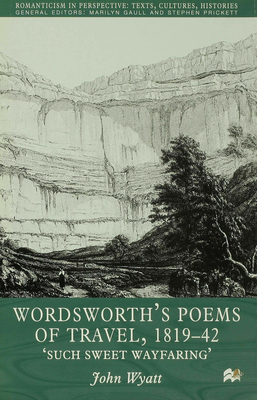 Wordsworth's Poems of Travel 1819-1842: Such Sweet Wayfaring (Romanticism in Perspective:Texts, Cultures, Histories)