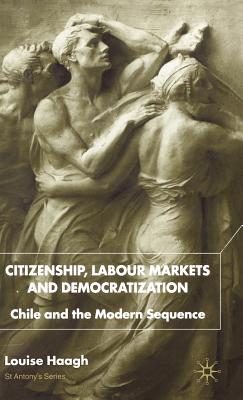 Citizenship, Labour Markets and Democratization: Chile and the Modern Sequence (St Antony's Series)