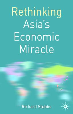 Rethinking Asia's Economic Miracle: The Political Economy of War, Prosperity and Crisis (Rethinking World Politics)