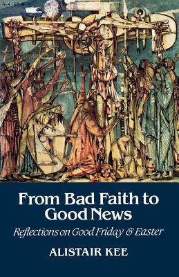 From Bad Faith to Good News: Reflections on Good Friday and Easter