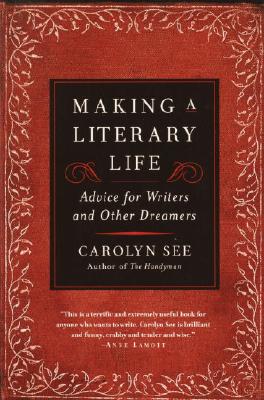 Making a Literary Life: Advice for Writers and Other Dreamers