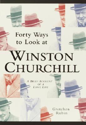 Forty Ways to Look at Winston Churchill: A Brief Account of a Long Life