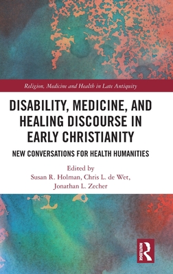 Disability, Medicine, and Healing Discourse in Early Christianity (Religion, Medicine and Health in in Late Antiquity)