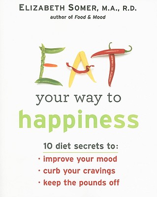 Eat Your Way to Happiness: 10 Diet Secrets to Improve Your Mood, Curb Your Cravings and Keep the Pounds Off