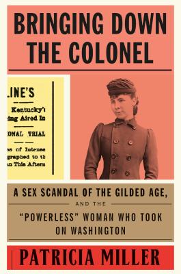 Bringing Down the Colonel: A Sex Scandal of the Gilded Age, and the 'Powerless' Woman Who Took On Washington