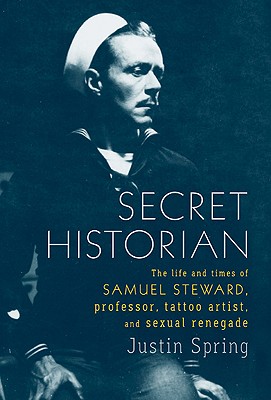 Image for Secret Historian: The Life and Times of Samuel Steward, Professor, Tattoo Artist, and Sexual Renegade