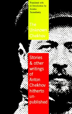 The Unknown Chekhov: Stories & Other Writings Hitherto Untranslated, Anton Chekhov The Unknown Chekhov: Stories & Other Writings Hitherto Untranslated, Anton Chekhov