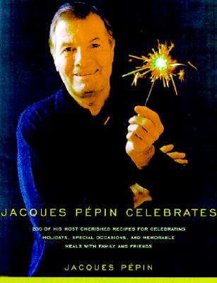 Jacques Pepin Celebrates: 200 of His Most Cherished Recipes for Memorable Meals with Family and Friends