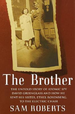 The Brother: The Untold Story of Atomic Spy David Greenglass and How He Sent His Sister, Ethel Rosenberg, to the Electric Chair