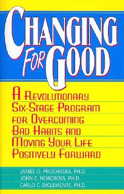 Changing for Good: A Revolutionary Six-Stage Program for Overcoming Bad Habits and Moving Your Life Positively Forward