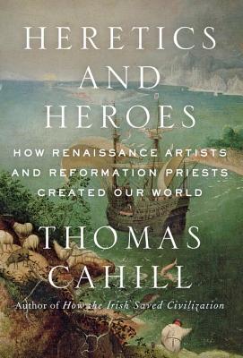 Image for Heretics and Heroes: How Renaissance Artists and Reformation Priests Created Our World (Hinges of History, 6)