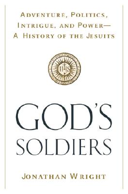 God's Soldiers: Adventure, Politics, Intrigue, and Power--A History of the Jesuits