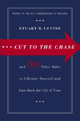 Cut to the Chase: and 99 Other Rules to Liberate Yourself and Gain Back the Gift of Time